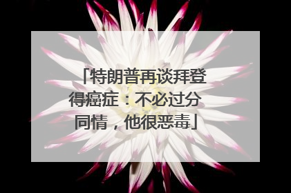 特朗普再谈拜登得癌症：不必过分同情，他很恶毒