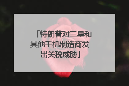 特朗普对三星和其他手机制造商发出关税威胁