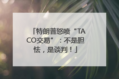 特朗普怒喷“TACO交易”：不是胆怯，是谈判！