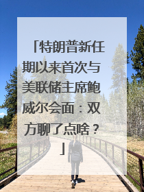 特朗普新任期以来首次与美联储主席鲍威尔会面：双方聊了点啥？