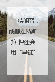 特朗普：或挪走特斯拉 但还会用“星链”