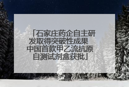 石家庄药企自主研发取得突破性成果 中国首款甲乙流抗原自测试剂盒获批