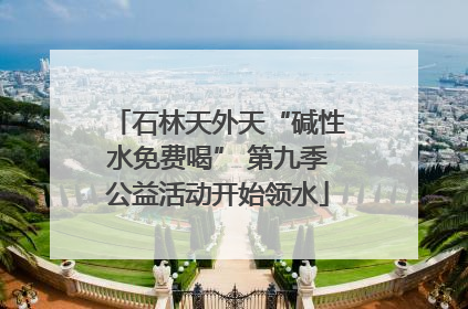石林天外天“碱性水免费喝” 第九季公益活动开始领水