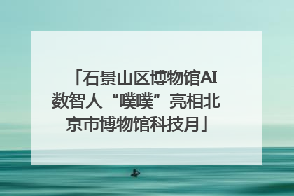 石景山区博物馆AI数智人“噗噗”亮相北京市博物馆科技月