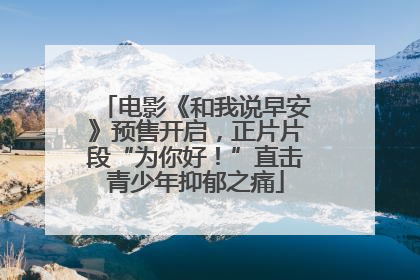 电影《和我说早安》预售开启，正片片段“为你好！”直击青少年抑郁之痛