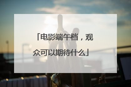 电影端午档，观众可以期待什么