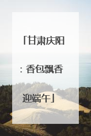 甘肃庆阳：香包飘香迎端午
