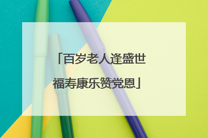 百岁老人逢盛世 福寿康乐赞党恩