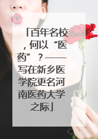 百年名校，何以“医药”？——写在新乡医学院更名河南医药大学之际