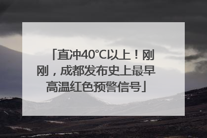 直冲40℃以上！刚刚，成都发布史上最早高温红色预警信号
