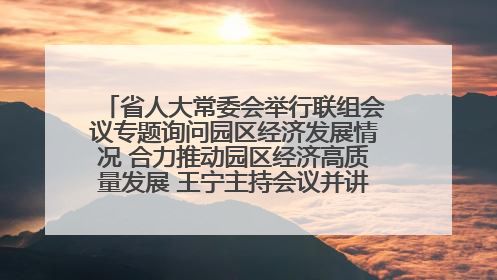 省人大常委会举行联组会议专题询问园区经济发展情况 合力推动园区经济高质量发展 王宁主持会议并讲话 王予波带队到会应询