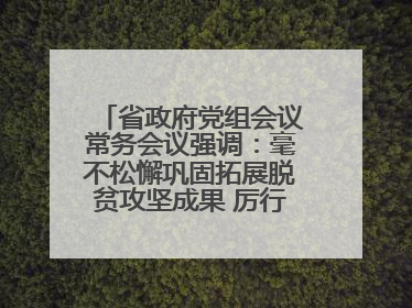 省政府党组会议常务会议强调：毫不松懈巩固拓展脱贫攻坚成果 厉行节约反对浪费弘扬优良作风