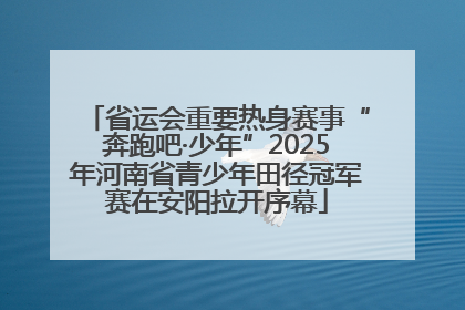省运会重要热身赛事“奔跑吧·少年”2025年河南省青少年田径冠军赛在安阳拉开序幕