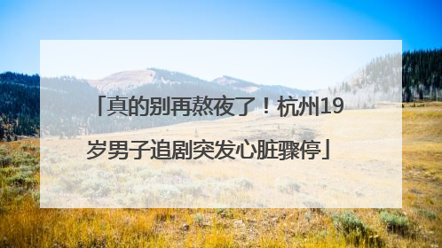真的别再熬夜了！杭州19岁男子追剧突发心脏骤停