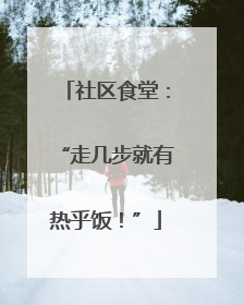 社区食堂：“走几步就有热乎饭！”