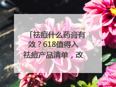祛痘什么药膏有效？618值得入祛痘产品清单，改善痘痘肌肤