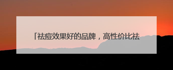 祛痘效果好的品牌，高性价比祛痘产品，2025推荐这十款
