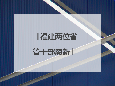 福建两位省管干部履新