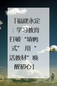 福建永定：学习教育打破“填鸭式” 用“活教材”唤醒初心