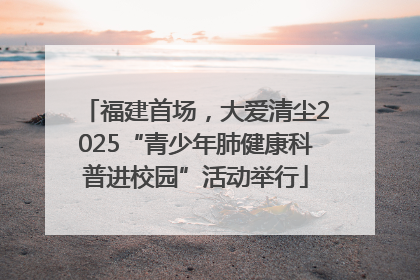 福建首场，大爱清尘2025“青少年肺健康科普进校园”活动举行