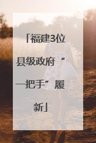 福建3位县级政府“一把手”履新