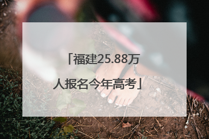 福建25.88万人报名今年高考