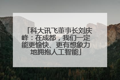 科大讯飞董事长刘庆峰：在成都，我们一定能更愉快、更有想象力地拥抱人工智能