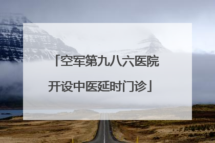 空军第九八六医院开设中医延时门诊