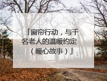 窗帘行动，与千名老人的温暖约定（暖心故事）