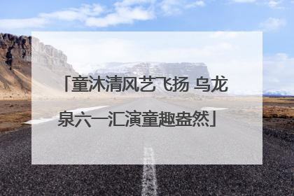 童沐清风艺飞扬 乌龙泉六一汇演童趣盎然
