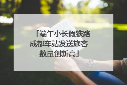 端午小长假铁路成都车站发送旅客数量创新高
