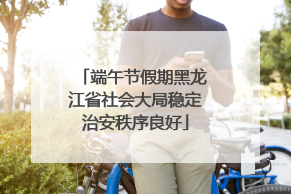 端午节假期黑龙江省社会大局稳定治安秩序良好