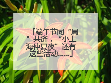 端午节同“周”共济，“小上海仲夏夜”还有这些活动……