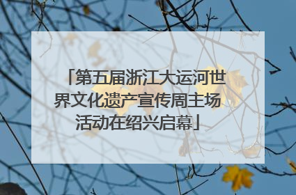 第五届浙江大运河世界文化遗产宣传周主场活动在绍兴启幕