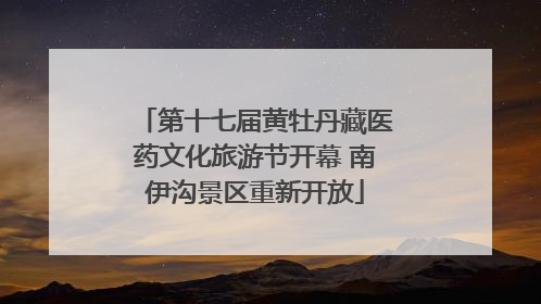 第十七届黄牡丹藏医药文化旅游节开幕 南伊沟景区重新开放