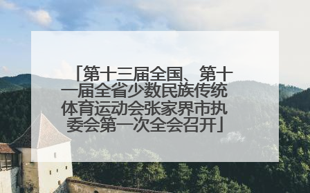 第十三届全国、第十一届全省少数民族传统体育运动会张家界市执委会第一次全会召开