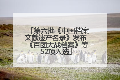 第六批《中国档案文献遗产名录》发布《百团大战档案》等52项入选