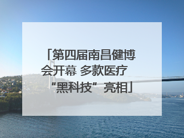 第四届南昌健博会开幕 多款医疗“黑科技”亮相