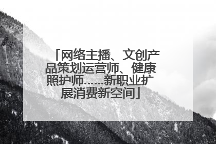 网络主播、文创产品策划运营师、健康照护师……新职业扩展消费新空间