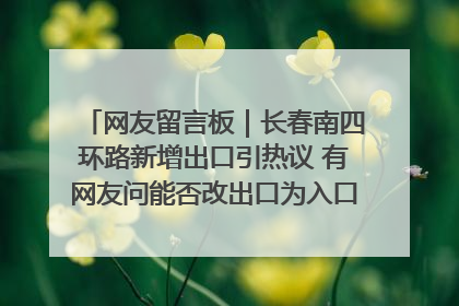 网友留言板｜长春南四环路新增出口引热议 有网友问能否改出口为入口？官方回应来了