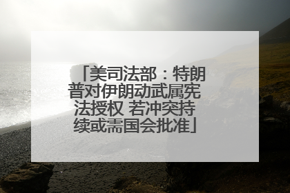 美司法部：特朗普对伊朗动武属宪法授权 若冲突持续或需国会批准