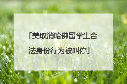 美取消哈佛留学生合法身份行为被叫停