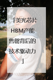 美光芯片HBM产能售罄背后的技术驱动力