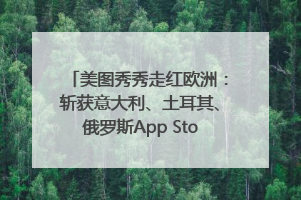 美图秀秀走红欧洲：斩获意大利、土耳其、俄罗斯App Store分类榜第一