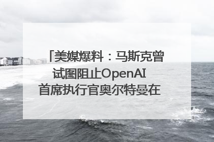 美媒爆料：马斯克曾试图阻止OpenAI首席执行官奥尔特曼在中东的AI交易