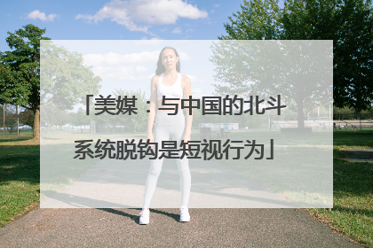 美媒：与中国的北斗系统脱钩是短视行为