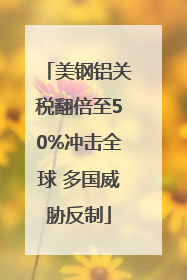美钢铝关税翻倍至50%冲击全球 多国威胁反制