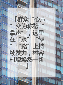 群众“心声”变为称赞“掌声”，这里在“水”“绿”“路”上持续发力，村容村貌焕然一新