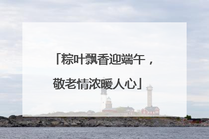 粽叶飘香迎端午，敬老情浓暖人心