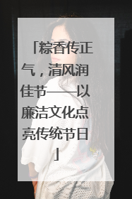 粽香传正气，清风润佳节——以廉洁文化点亮传统节日